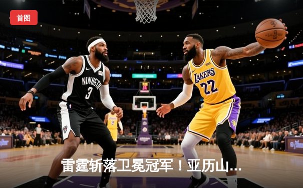 雷霆斩落卫冕冠军！亚历山大32分导演逆转，约基奇空砍三双饮恨西部半决赛G2