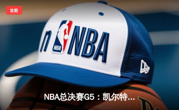 NBA总决赛G5：凯尔特人惊险逆转勇士 塔图姆关键三分锁定胜局