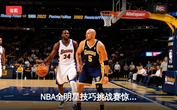 NBA全明星技巧挑战赛惊现新科运球王，数字化训练软件成幕后功臣