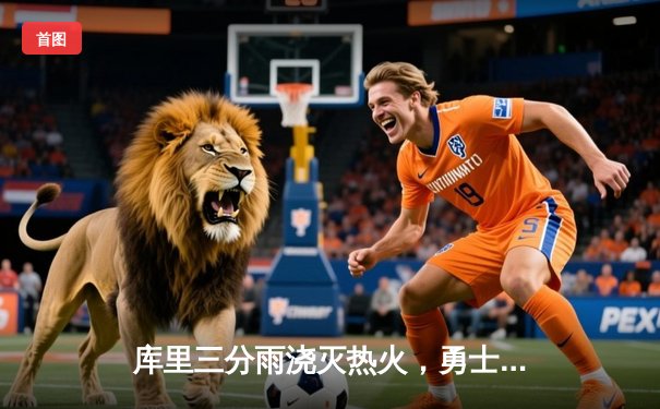 库里三分雨浇灭热火，勇士客场险胜迎五连胜