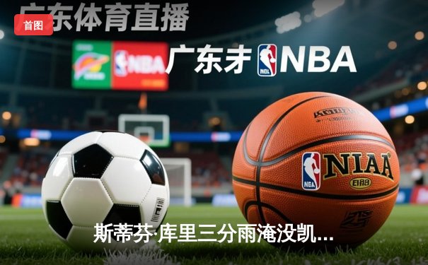 斯蒂芬·库里三分雨淹没凯尔特人，勇士客场逆转夺关键胜利