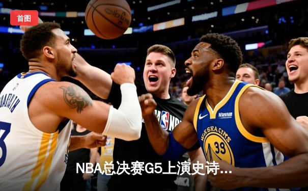 NBA总决赛G5上演史诗逆转 库里37分率勇士夺赛点