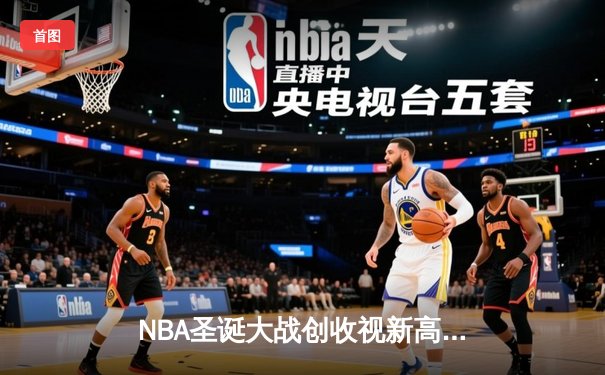 NBA圣诞大战创收视新高，库里狂砍42分助勇士逆转太阳