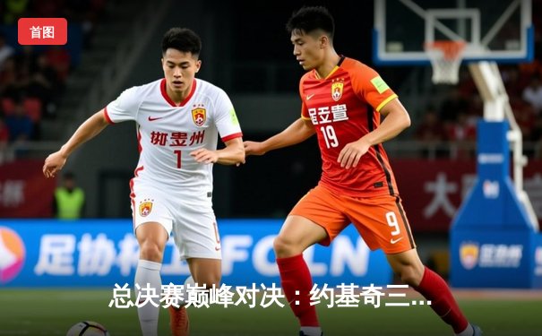 总决赛巅峰对决：约基奇三双掘金险胜热火，控卫艺术成就团队胜利