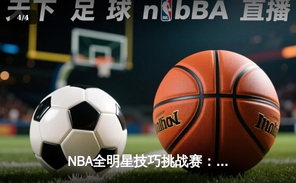 NBA全明星技巧挑战赛：新秀哈利伯顿逆转运球绝技，助步行者队夺冠创纪录 - 4