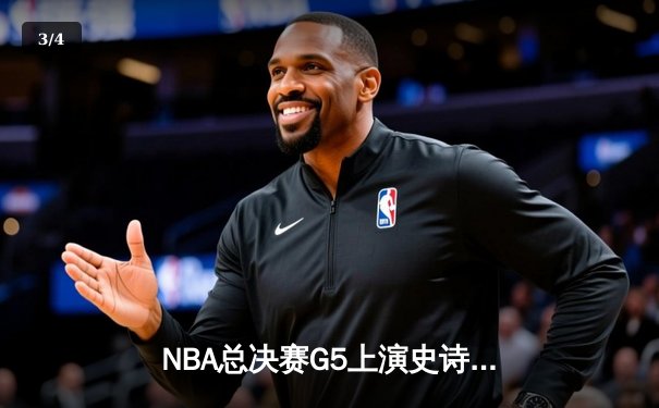NBA总决赛G5上演史诗逆转，库里狂砍43分率勇士夺赛点 - 3