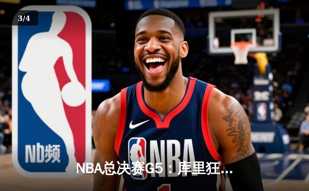NBA总决赛G5：库里狂飙43分创纪录，勇士力克绿军夺赛点 - 3