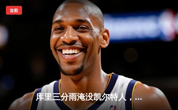 库里三分雨淹没凯尔特人，勇士客场逆转夺赛点