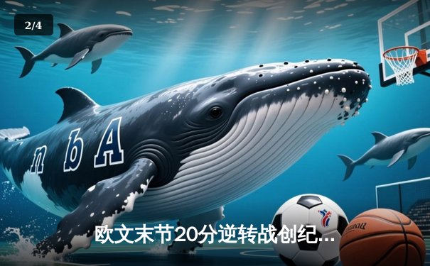 欧文末节20分逆转战创纪录，独行侠加时险胜尼克斯 - 2