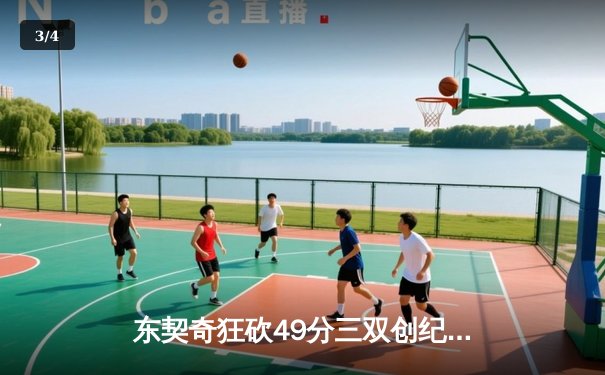 东契奇狂砍49分三双创纪录，独行侠加时险胜篮网迎五连胜 - 3