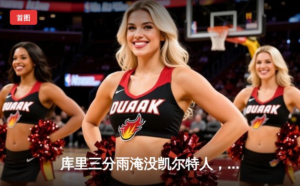 库里三分雨淹没凯尔特人，勇士客场逆转夺赛点