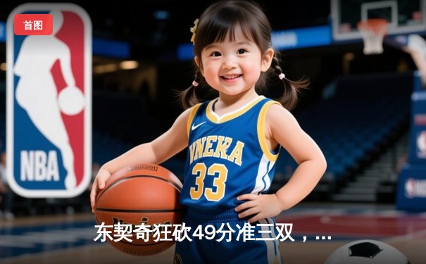 东契奇狂砍49分准三双，独行侠加时险胜篮网迎五连胜
