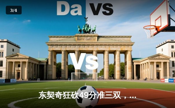 东契奇狂砍49分准三双，独行侠加时险胜篮网迎五连胜 - 3