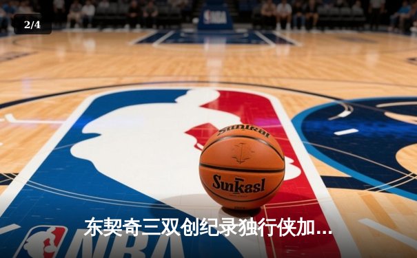 东契奇三双创纪录独行侠加时险胜雷霆，欧文关键三分锁定胜局 - 2