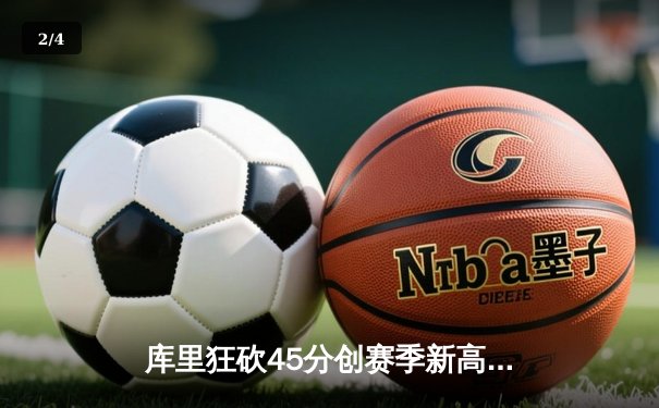 库里狂砍45分创赛季新高，勇士加时险胜凯尔特人延续主场不败 - 2