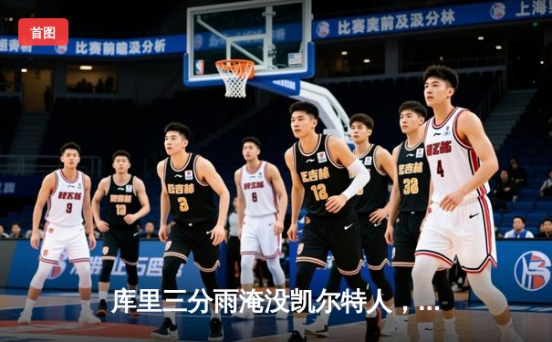 库里三分雨淹没凯尔特人，勇士总决赛G4上演惊天逆转