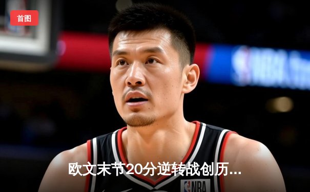 欧文末节20分逆转战创历史，独行侠加时险胜尼克斯